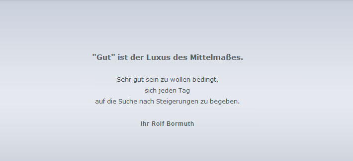 gut ist der Luxus des Mittelma&szlig;es. Sehr gut sein zu wollen bedingt, sich jeden Tag auf die Suche nach Steigerungen zu begeben!